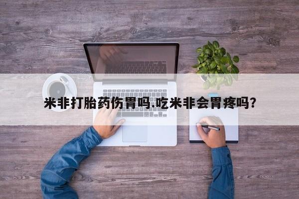 哪里有打胎药购买米非打胎药伤胃吗.吃米非会胃疼吗？