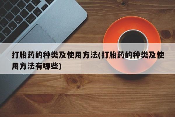 哪里有打胎药购买打胎药的种类及使用方法(打胎药的种类及使用方法有哪些)