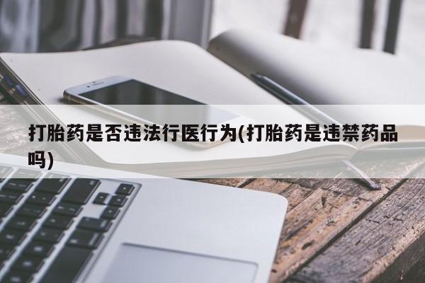 哪里有打胎药购买打胎药是否违法行医行为(打胎药是违禁药品吗)