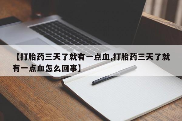 哪里有打胎药购买【打胎药三天了就有一点血,打胎药三天了就有一点血怎么回事】