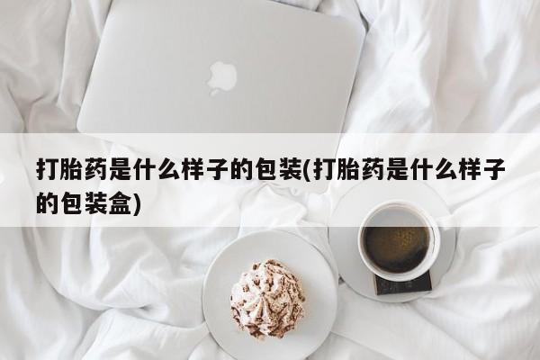 哪里有打胎药购买打胎药是什么样子的包装(打胎药是什么样子的包装盒)