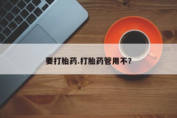 哪里有打胎药购买要打胎药.打胎药管用不？