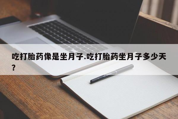 哪里有打胎药购买吃打胎药像是坐月子.吃打胎药坐月子多少天？