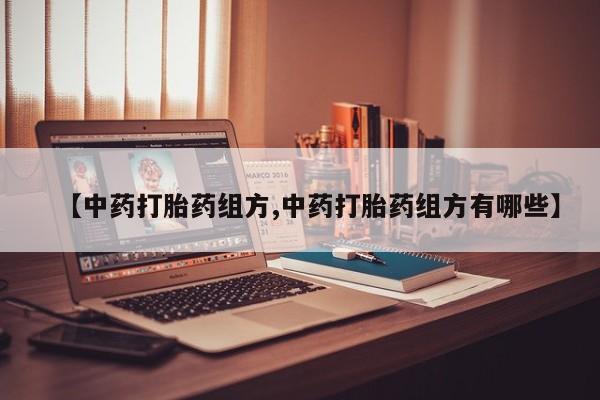 哪里有打胎药购买【中药打胎药组方,中药打胎药组方有哪些】