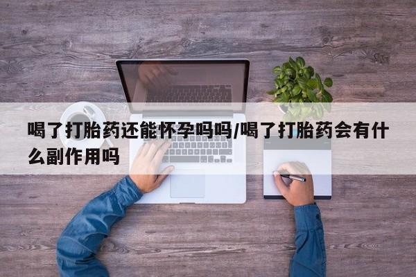 哪里有打胎药购买喝了打胎药还能怀孕吗吗/喝了打胎药会有什么副作用吗