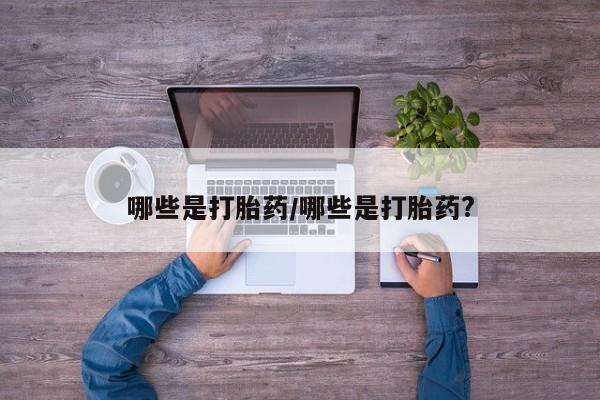 哪里有打胎药购买哪些是打胎药/哪些是打胎药?