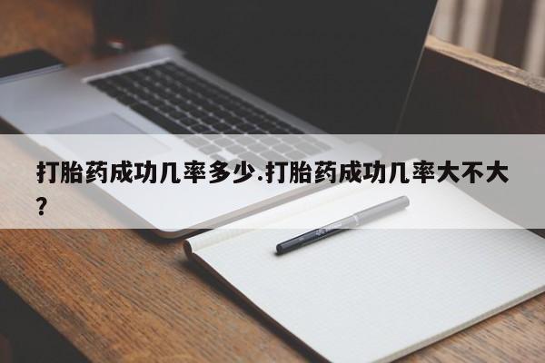 哪里有打胎药购买打胎药成功几率多少.打胎药成功几率大不大？