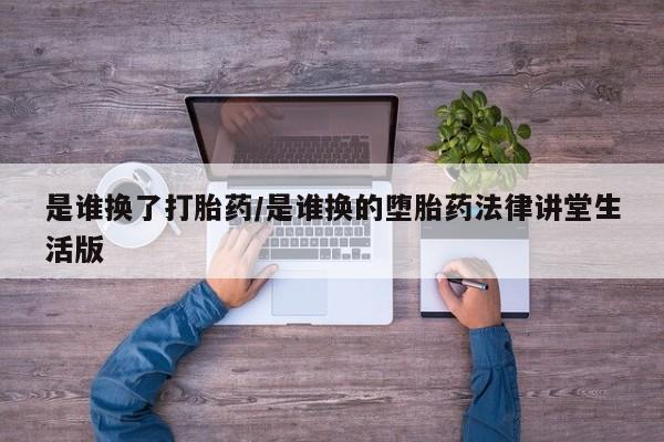 哪里有打胎药购买是谁换了打胎药/是谁换的堕胎药法律讲堂生活版