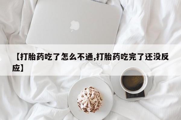 哪里有打胎药购买【打胎药吃了怎么不通,打胎药吃完了还没反应】