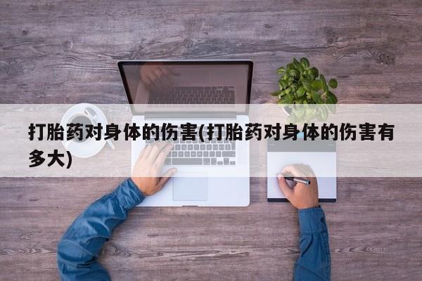 哪里有打胎药购买打胎药对身体的伤害(打胎药对身体的伤害有多大)