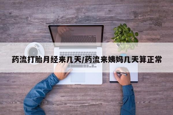 哪里有打胎药购买药流打胎月经来几天/药流来姨妈几天算正常