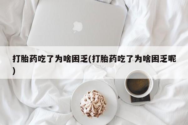 哪里有打胎药购买打胎药吃了为啥困乏(打胎药吃了为啥困乏呢)