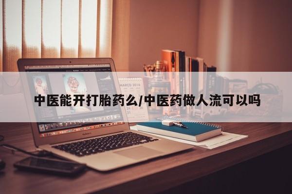 哪里有打胎药购买中医能开打胎药么/中医药做人流可以吗