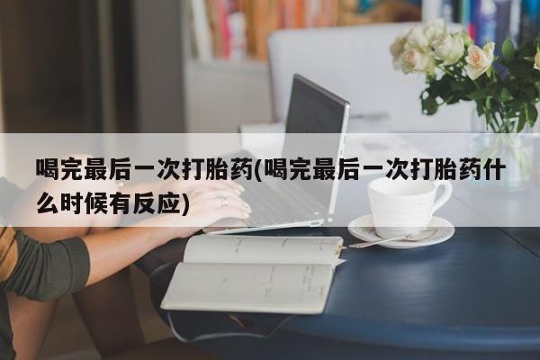 哪里有打胎药购买喝完最后一次打胎药(喝完最后一次打胎药什么时候有反应)