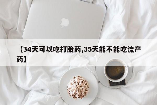 哪里有打胎药购买【34天可以吃打胎药,35天能不能吃流产药】
