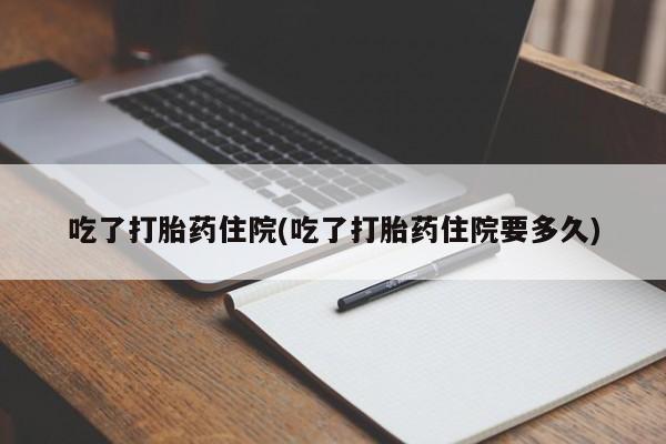 哪里有打胎药购买吃了打胎药住院(吃了打胎药住院要多久)