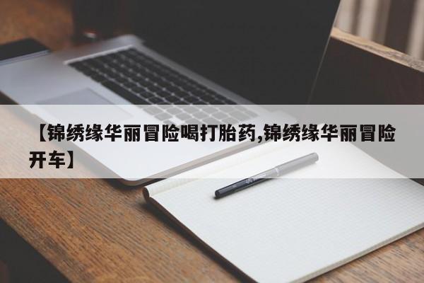 哪里有打胎药购买【锦绣缘华丽冒险喝打胎药,锦绣缘华丽冒险开车】