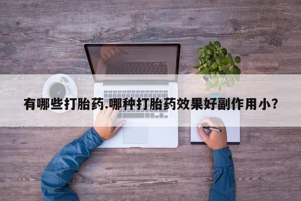哪里有打胎药购买有哪些打胎药.哪种打胎药效果好副作用小？