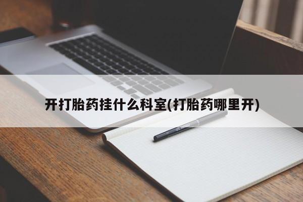 哪里有打胎药购买开打胎药挂什么科室(打胎药哪里开)