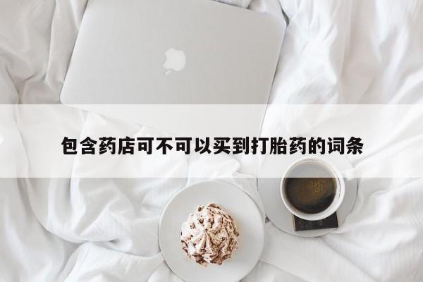 哪里有打胎药购买包含药店可不可以买到打胎药的词条