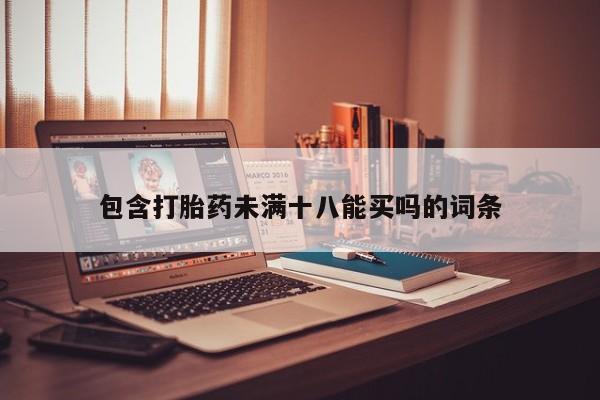 哪里有打胎药购买包含打胎药未满十八能买吗的词条