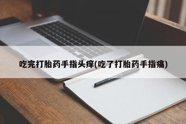 哪里有打胎药购买吃完打胎药手指头痒(吃了打胎药手指痛)