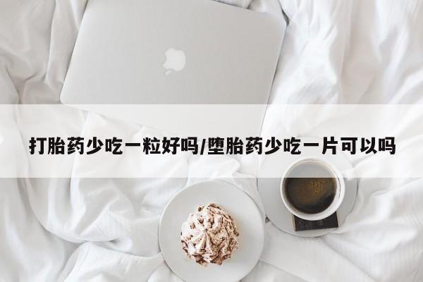 哪里有打胎药购买打胎药少吃一粒好吗/堕胎药少吃一片可以吗