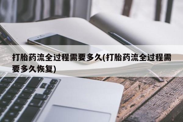哪里有打胎药购买打胎药流全过程需要多久(打胎药流全过程需要多久恢复)