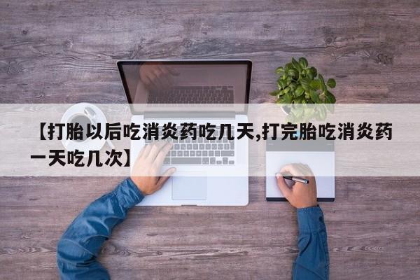 哪里有打胎药购买【打胎以后吃消炎药吃几天,打完胎吃消炎药一天吃几次】