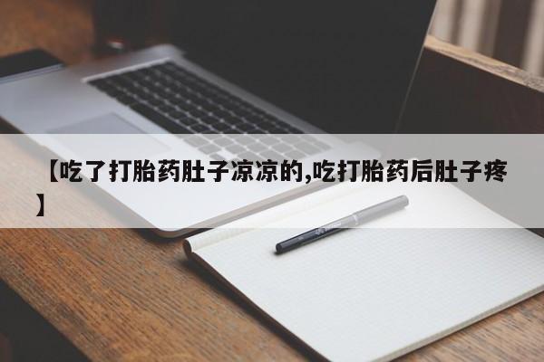 哪里有打胎药购买【吃了打胎药肚子凉凉的,吃打胎药后肚子疼】