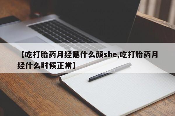 哪里有打胎药购买【吃打胎药月经是什么颜she,吃打胎药月经什么时候正常】