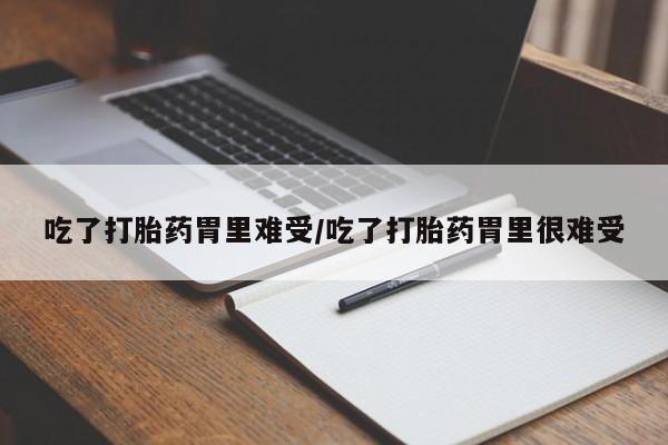 哪里有打胎药购买吃了打胎药胃里难受/吃了打胎药胃里很难受