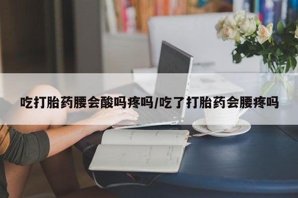 哪里有打胎药购买吃打胎药腰会酸吗疼吗/吃了打胎药会腰疼吗