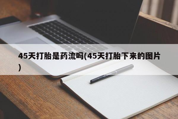 哪里有打胎药购买45天打胎是药流吗(45天打胎下来的图片)