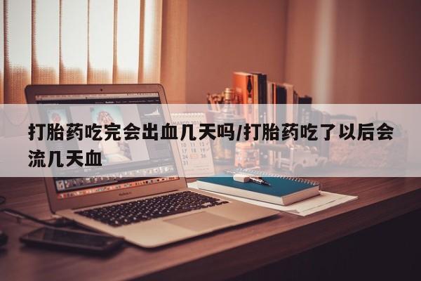 哪里有打胎药购买打胎药吃完会出血几天吗/打胎药吃了以后会流几天血
