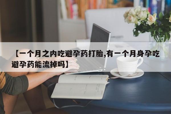 哪里有打胎药购买【一个月之内吃避孕药打胎,有一个月身孕吃避孕药能流掉吗】