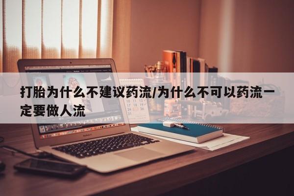 哪里有打胎药购买打胎为什么不建议药流/为什么不可以药流一定要做人流