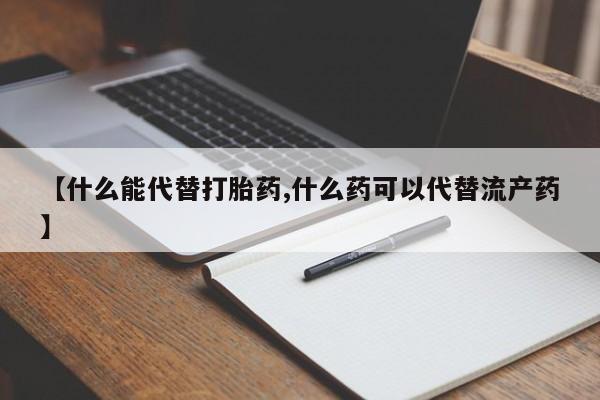 哪里有打胎药购买【什么能代替打胎药,什么药可以代替流产药】