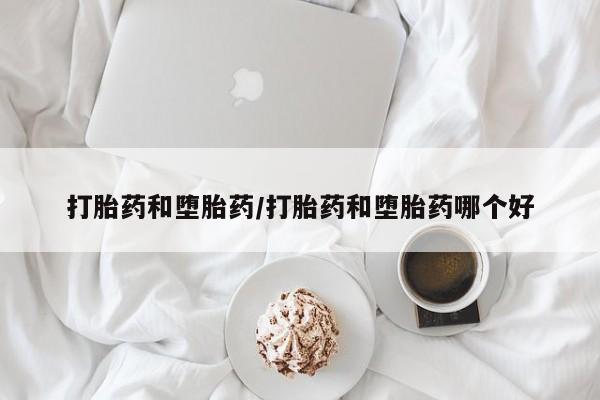 哪里有打胎药购买打胎药和堕胎药/打胎药和堕胎药哪个好