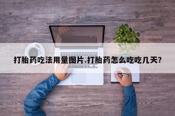 哪里有打胎药购买打胎药吃法用量图片.打胎药怎么吃吃几天？