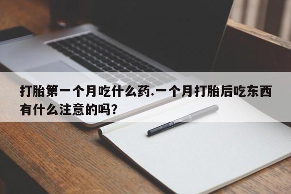 哪里有打胎药购买打胎第一个月吃什么药.一个月打胎后吃东西有什么注意的吗？