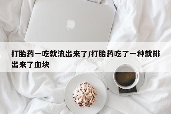 哪里有打胎药购买打胎药一吃就流出来了/打胎药吃了一种就排出来了血块