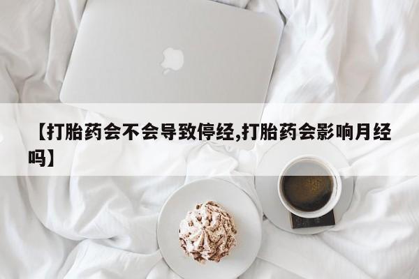 哪里有打胎药购买【打胎药会不会导致停经,打胎药会影响月经吗】