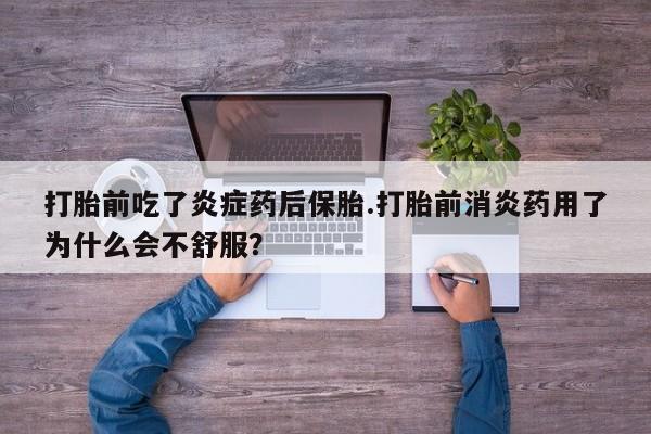 哪里有打胎药购买打胎前吃了炎症药后保胎.打胎前消炎药用了为什么会不舒服？