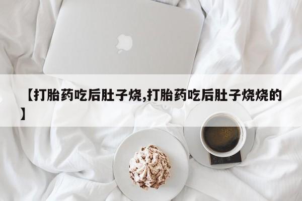 哪里有打胎药购买【打胎药吃后肚子烧,打胎药吃后肚子烧烧的】