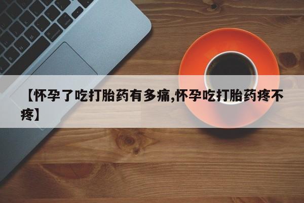 哪里有打胎药购买【怀孕了吃打胎药有多痛,怀孕吃打胎药疼不疼】