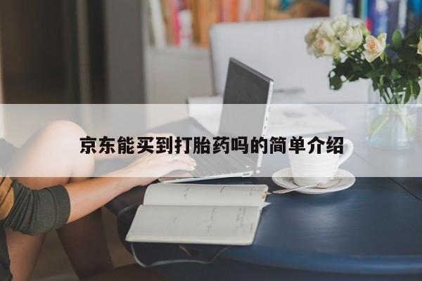 哪里有打胎药购买京东能买到打胎药吗的简单介绍