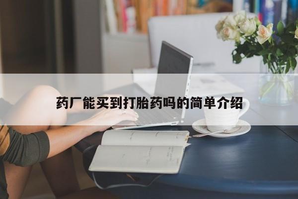 哪里有打胎药购买药厂能买到打胎药吗的简单介绍